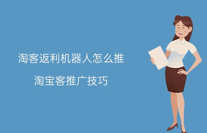 淘客返利机器人怎么推 淘宝客推广技巧？